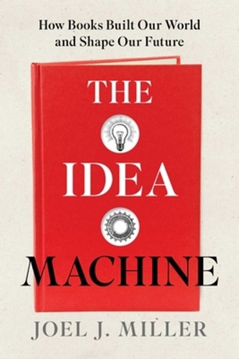 The Idea Machine: How Books Built Our World And Shape Our Future-..