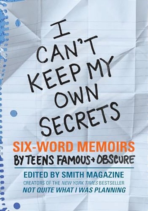 I Can't Keep My Own Secrets: Six-Word Memoirs By Teens Famous & Obscure-..