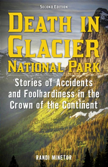 Death In Glacier National Park: Stories Of Accidents And Foolhardiness In The Crown Of The Continent-..