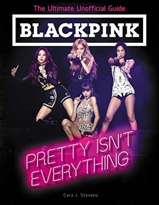 Blackpink: Pretty Isn't Everything: The Ultimate Unofficial Guide-..