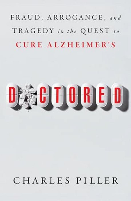 Doctored: Fraud, Arrogance, And Tragedy In The Quest To Cure Alzheimer's-..