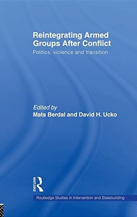 Reintegrating Armed Groups After Conflict: Politics, Violence, And Transition-..