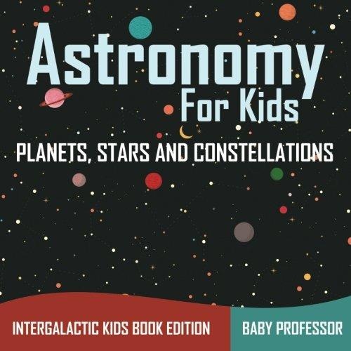 Astronomy For Kids: Planets, Stars And Constellations-..