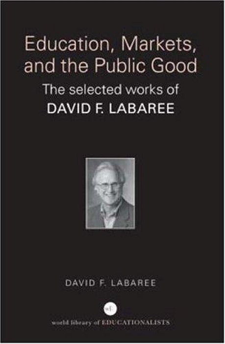 Education, Markets, And The Public Good: The Selected Works Of David F. Labaree-..