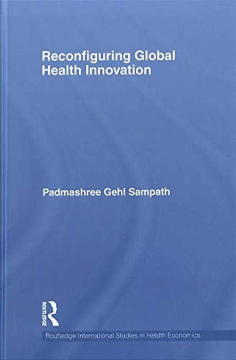 Reconfiguring Global Health Innovation (Routledge International Studies In Health Economics)-..
