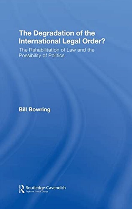 The Degradation Of The International Legal Order?: The Rehabilitation Of Law And The Possibility Of-..
