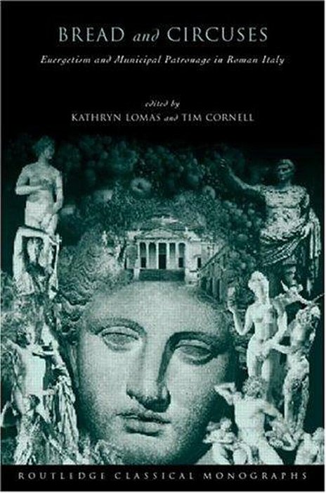 Bread And Circuses: Euergetism And Municipal Patronage In Roman Italy. -..