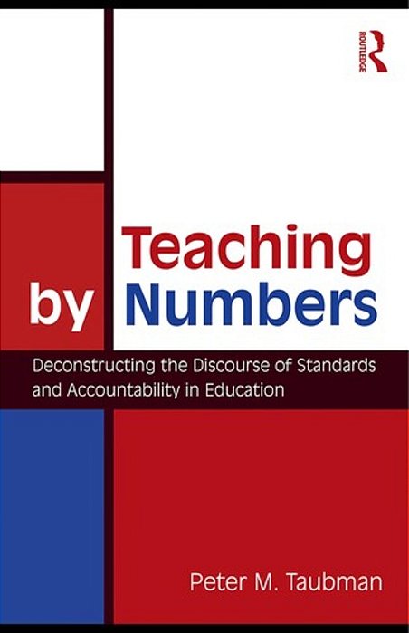 Teaching By Numbers: Deconstructing The Discourse Of Standards And Accountability In Education-..