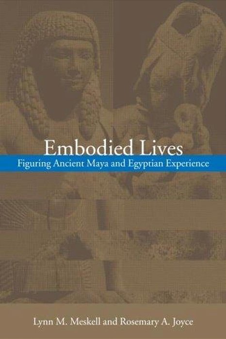 Embodied Lives: Figuring Ancient Maya And Egyptian Experience-..