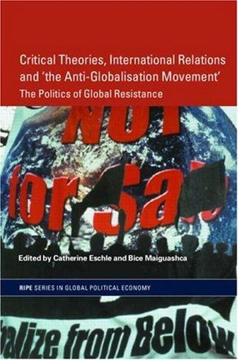 Critical Theories, Ir And The Anti-Globalisation Movement - The Politics Of Global Resistance-..
