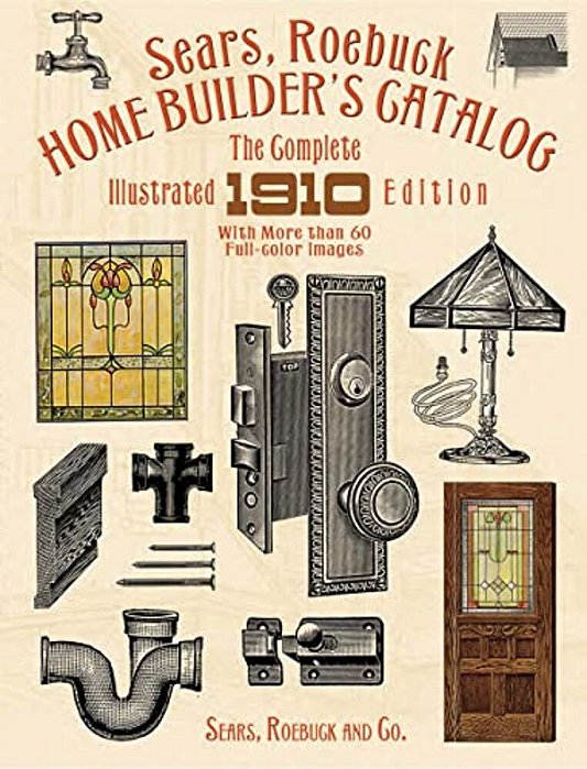 Sears, Roebuck Home Builder's Catalog: The Complete Illustrated 1910 Edition-..