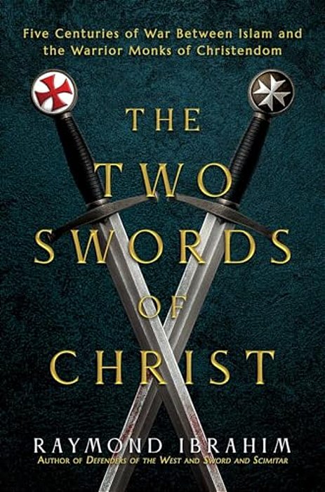 The Two Swords Of Christ: Five Centuries Of War Between Islam And The Warrior Monks Of Christendom-..