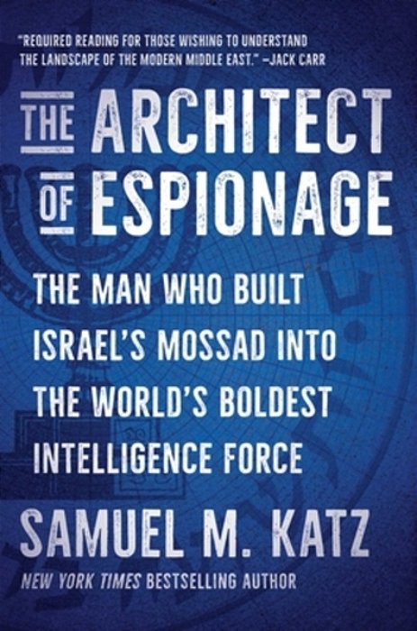 The Architect Of Espionage: The Man Who Built Israel's Mossad Into The World's Boldest Intelligence Force-..