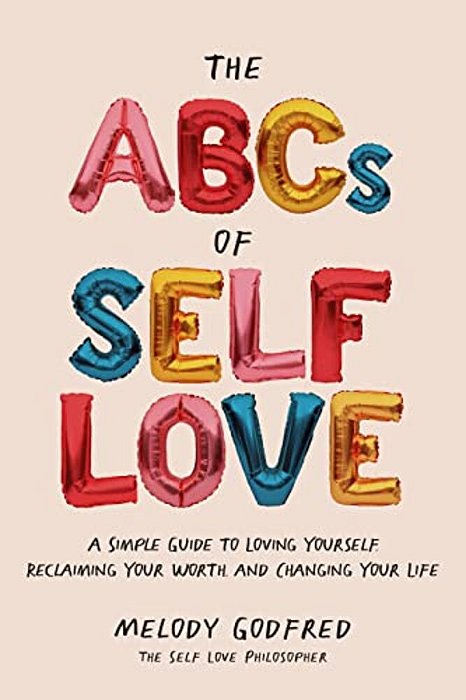 The Abcs Of Self Love: A Simple Guide To Loving Yourself, Reclaiming Your Worth, And Changing Your Life-..
