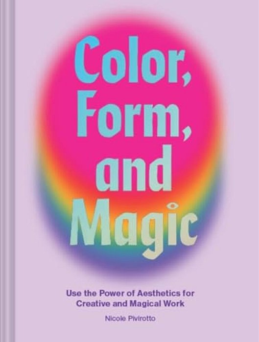 Color, Form, And Magic: Use The Power Of Aesthetics For Creative And Magical Work-..