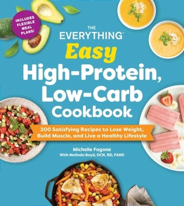 The Everything Easy High-Protein, Low-Carb Cookbook: 200 Satisfying Recipes To Lose Weight, Build Muscle, And Live A Healthy Lifestyle-..