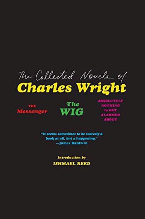 The Collected Novels Of Charles Wright: The Messenger, The Wig, And Absolutely Nothing To Get Alarmed About-..