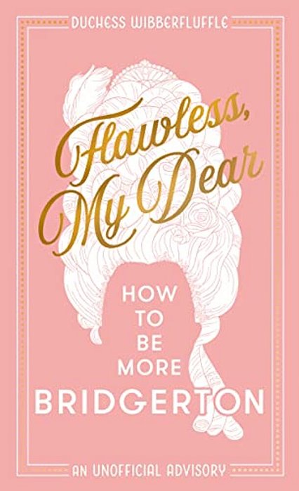 Flawless, My Dear: How To Be More Bridgerton (An Unofficial Advisory)-..