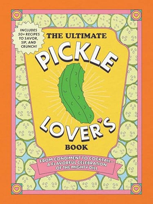 The Ultimate Pickle Lover's Book: From Condiment To Cocktail--a Flavorful Celebration Of The Mighty Dill-..