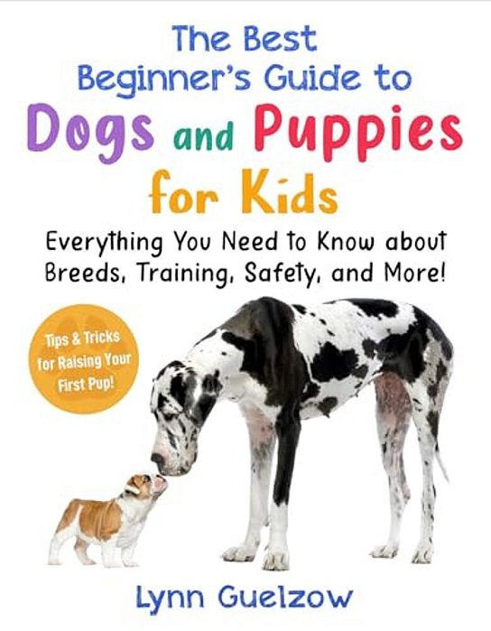 The Best Beginner's Guide To Dogs And Puppies For Kids: Everything You Need To Know About Breeds, Training, Safety, And More!-..