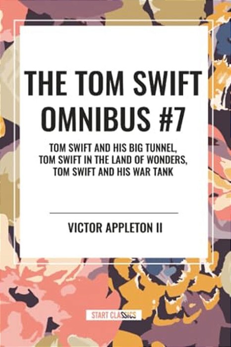 Tom Swift Omnibus #7: Tom Swift And His Big Tunnel, Tom Swift In The Land Of Wonders, Tom Swift And His War Tank-..