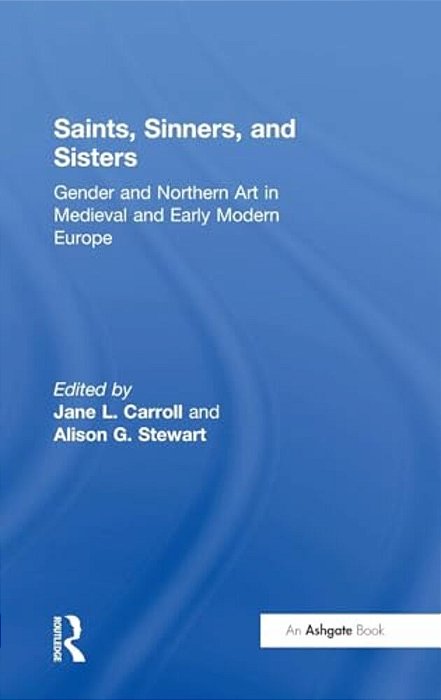 Saints, Sinners, And Sisters: Gender And Northern Art In Medieval And Early Modern Europe-..