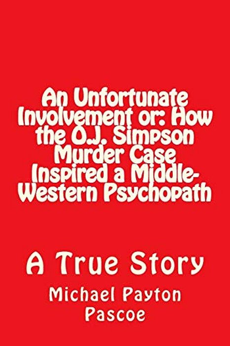 An Unfortunate Involvement Or: How The O. J. Simpson Murder Case Inspired A Middle-Western Psychopath-..