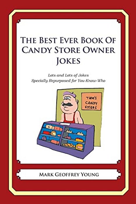 The Best Ever Book Of Candy Store Owner Jokes: Lots And Lots Of Jokes Specially Repurposed For You-Know-who-..
