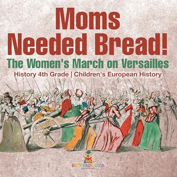 Moms Needed Bread! The Women's March On Versailles - History 4Th Grade Children's European History-..
