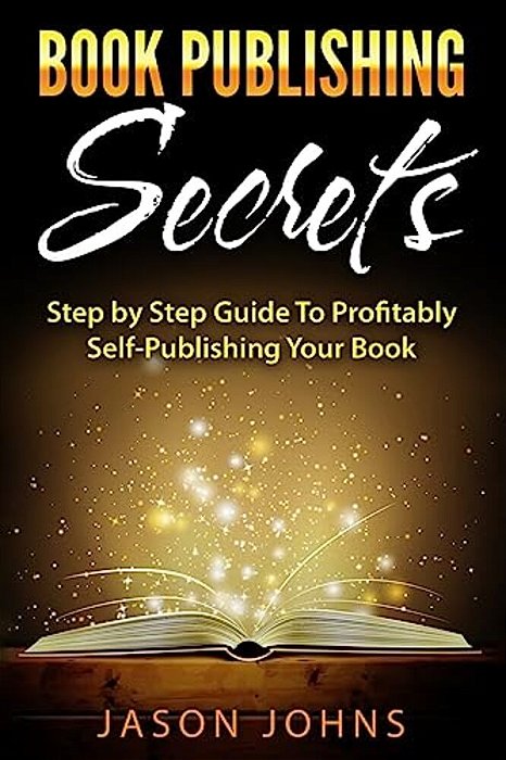 Book Publishing Secrets: A Step-By-step Guide To Self-Publishing Your Book On Amazon & Profiting From It-..