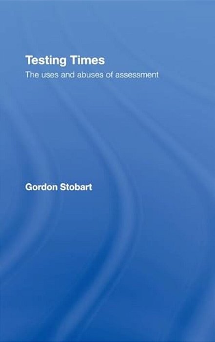 Testing Times: The Uses And Abuses Of Assessment-..