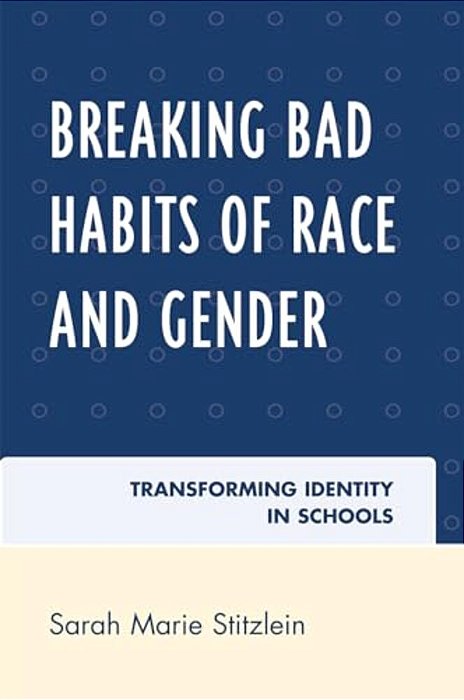 Breaking Bad Habits Of Race And Gender: Transforming Identity In Schools-..