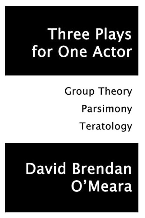 Three Plays For One Actor: Group Theory, Parsimony, Teratology-..