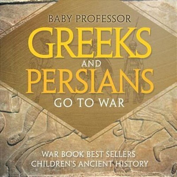 Greeks And Persians Go To War: War Book Best Sellers Children's Ancient History-..