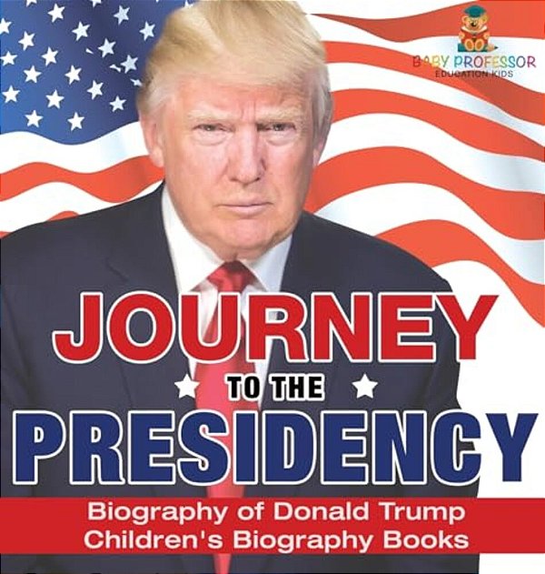 Journey To The Presidency: Biography Of Donald Trump Children's Biography Books-..