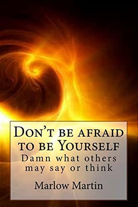 Don't Be Afraid To Be Yourself: Damn What Others May Say Or Think-..