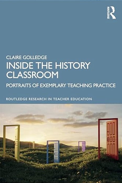 Inside The History Classroom: Portraits Of Exemplary Teaching Practice-..