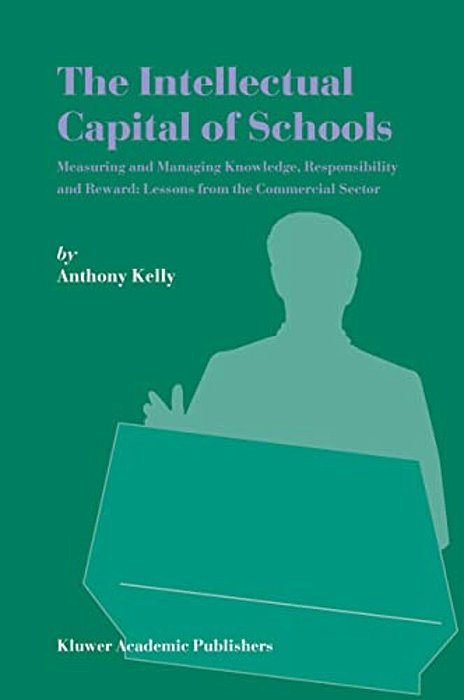 The Intellectual Capital Of Schools: Measuring And Managing Knowledge, Responsibility And Reward: Lessons From The Commercial Sector-..