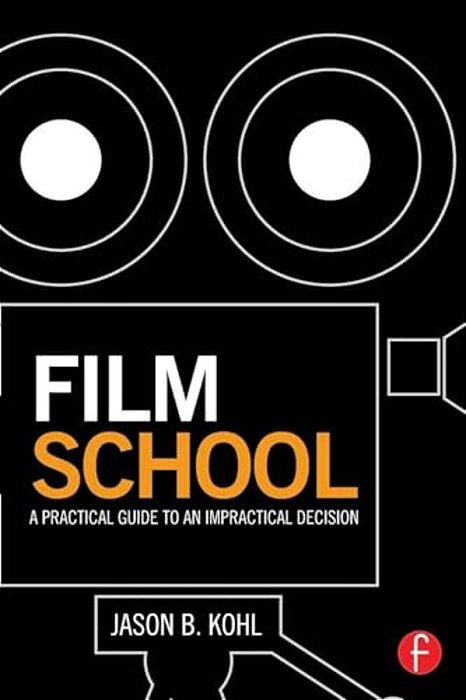 Film School: A Practical Guide To An Impractical Decision-..