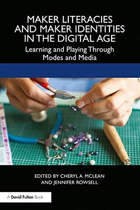 Maker Literacies And Maker Identities In The Digital Age: Learning And Playing Through Modes And Media-..