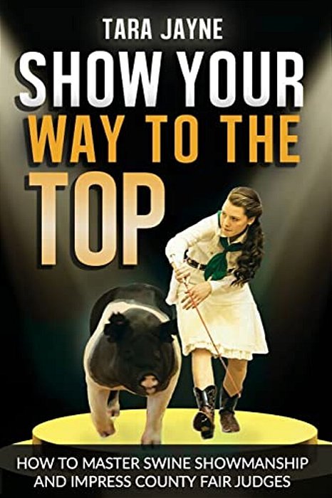 Show Your Way To The Top: How To Master Swine Showmanship And Impress County Fair Judges-..