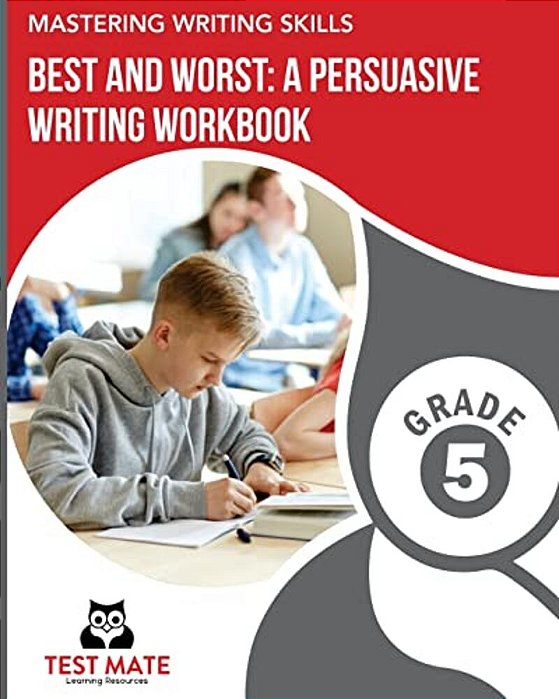 Mastering Writing Skills Best And Worst: A Persuasive Writing Workbook, Grade 5: Engaging Activities To Develop Opinion Piece Writing Skills-..