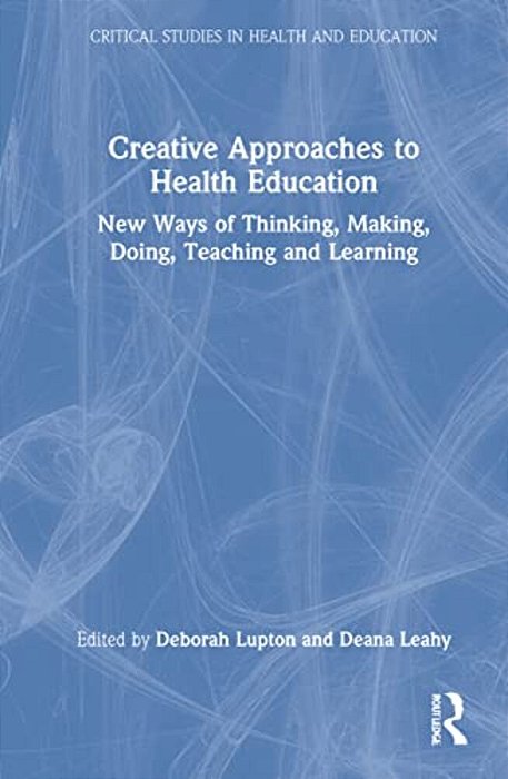 Creative Approaches To Health Education: New Ways Of Thinking, Making, Doing, Teaching And Learning-..
