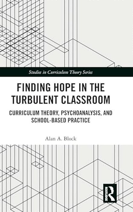 Finding Hope In The Turbulent Classroom: Curriculum Theory, Psychoanalysis, And School-Based Practice-..