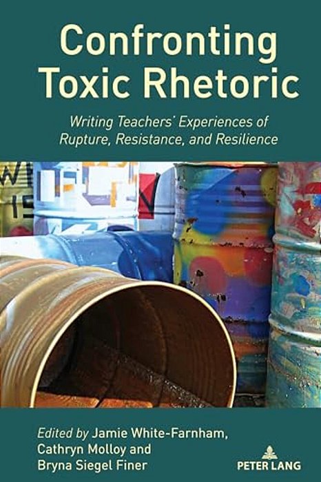 Confronting Toxic Rhetoric: Writing Teachers' Experiences Of Rupture, Resistance, And Resilience-..