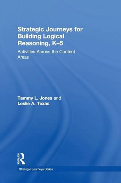 Strategic Journeys For Building Logical Reasoning, K-5: Activities Across The Content Areas-..