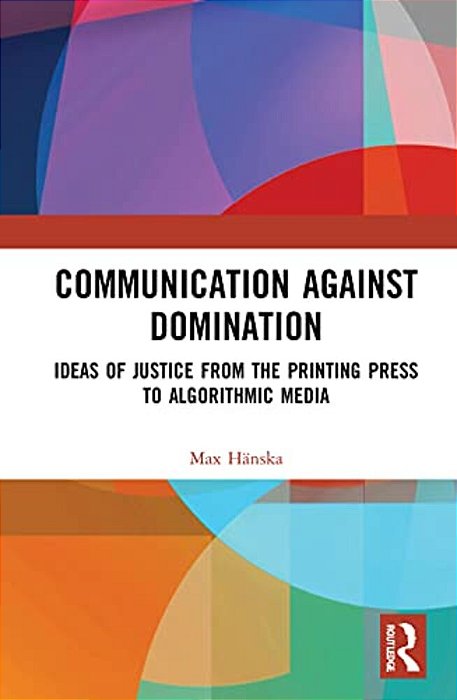 Communication Against Domination: Ideas Of Justice From The Printing Press To Algorithmic Media-..