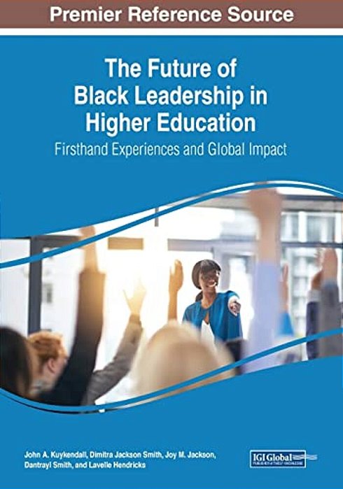 The Future Of Black Leadership In Higher Education: Firsthand Experiences And Global Impact-..