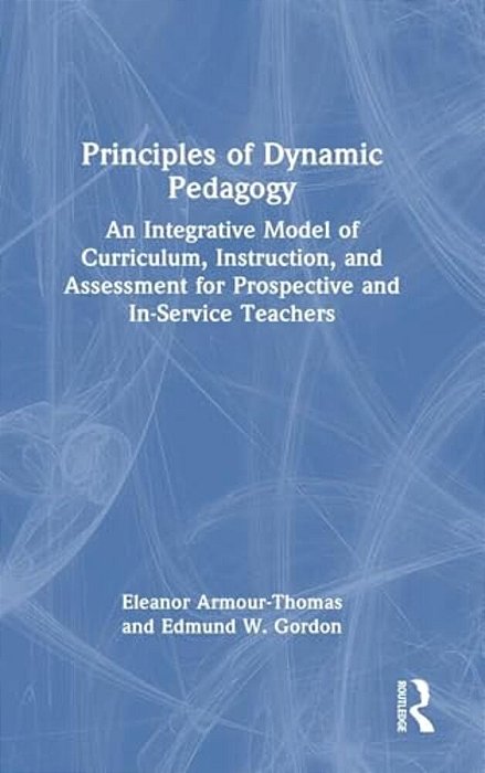 Principles Of Dynamic Pedagogy: An Integrative Model Of Curriculum, Instruction, And Assessment For Prospective And In-Service Teachers-..