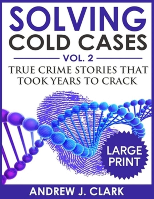 Solving Cold Cases ***Large Print Edition***: True Crime Stories That Took Years To Crack-..